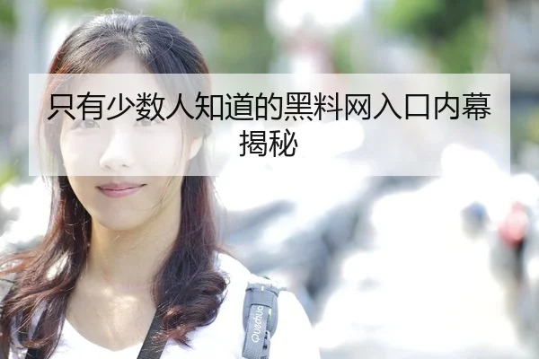 只有少数人知道的黑料网入口内幕揭秘